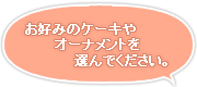 お好きなケーキやオーナメントを選んでください。