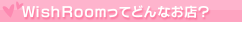 WishRoomってどんなお店?
